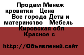 Продам Манеж кроватка › Цена ­ 2 000 - Все города Дети и материнство » Мебель   . Кировская обл.,Красное с.